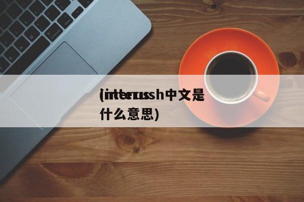 interus
(interush中文是什么意思)